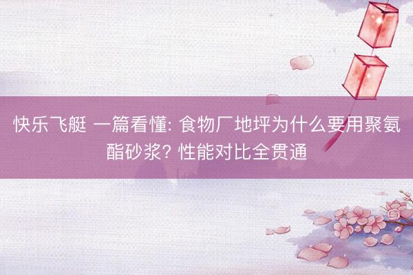 快乐飞艇 一篇看懂: 食物厂地坪为什么要用聚氨酯砂浆? 性能对比全贯通
