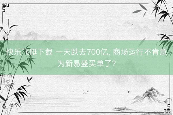 快乐飞艇下载 一天跌去700亿， 商场运行不肯意为新易盛买单了?