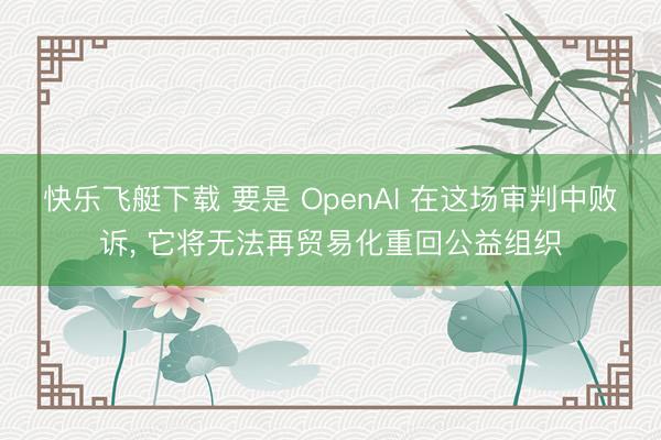 快乐飞艇下载 要是 OpenAI 在这场审判中败诉, 它将无法再贸易化重回公益组织